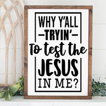 Load image into Gallery viewer, A painted wood sign with the text 'Why'll y'all tryin' to test the Jesus in me?' on a white background, displayed in a frame.