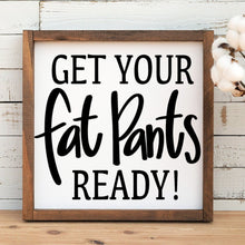 Load image into Gallery viewer, Handmade wood framed sign that read Get Your Fat Pants Ready,
