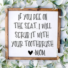 Load image into Gallery viewer, If you pee on the seat, I will scrub it with your toothbrush handmade painted wood sign
